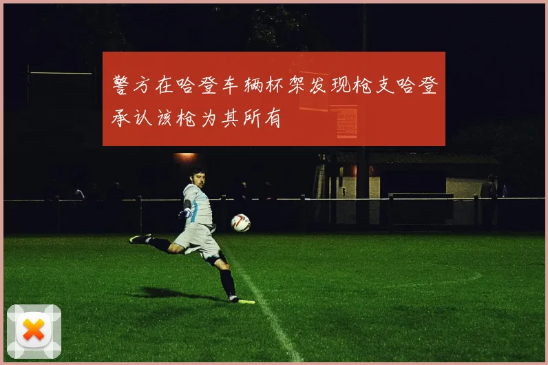 警方在哈登车辆杯架发现枪支哈登承认该枪为其所有