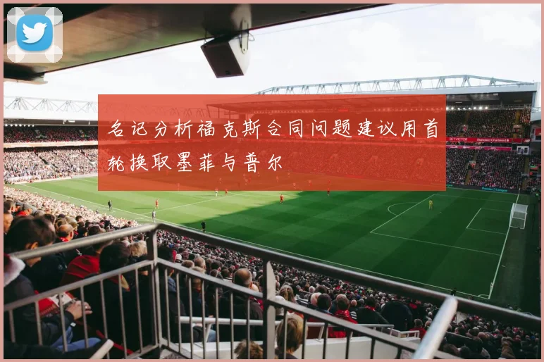 名记分析福克斯合同问题建议用首轮换取墨菲与普尔