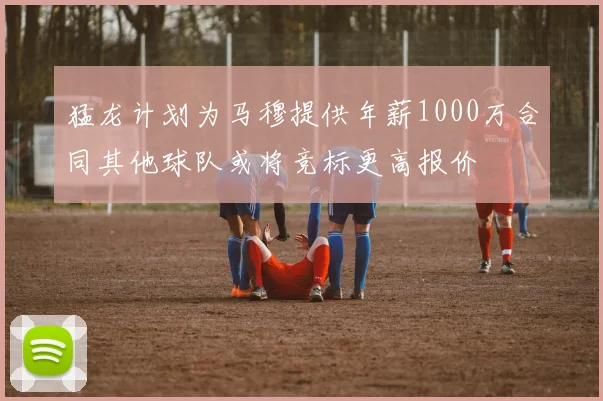 猛龙计划为马穆提供年薪1000万合同其他球队或将竞标更高报价
