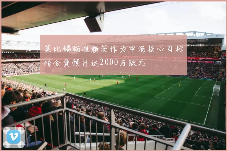 莱比锡瞄准赖茨作为中场核心目标转会费预计达2000万欧元