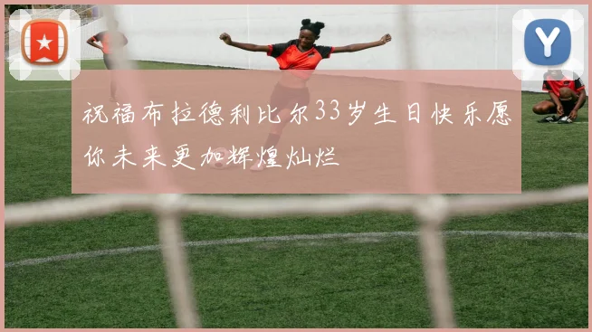 祝福布拉德利比尔33岁生日快乐愿你未来更加辉煌灿烂