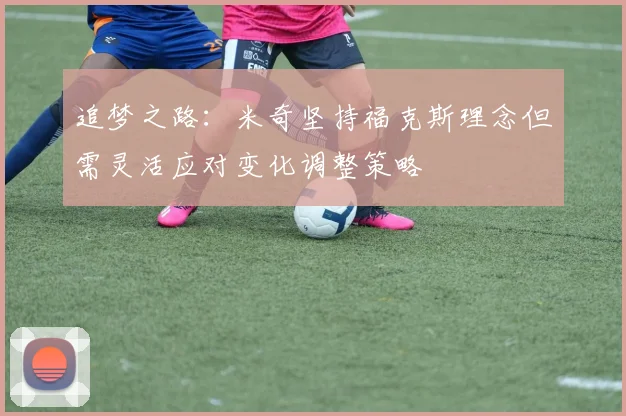 追梦之路：米奇坚持福克斯理念但需灵活应对变化调整策略