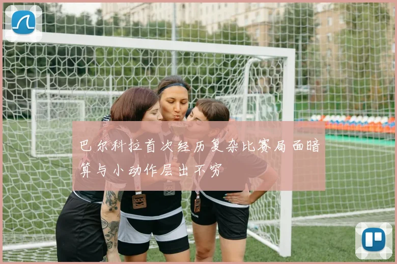 巴尔科拉首次经历复杂比赛局面暗算与小动作层出不穷